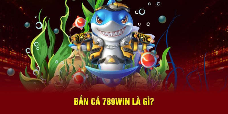 Bắn cá 789Win là gì?