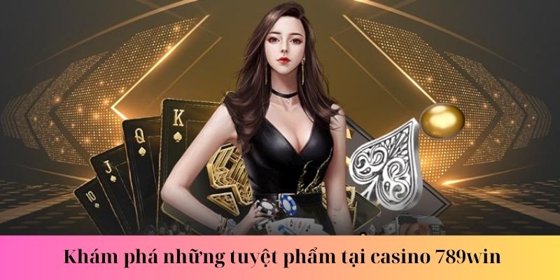 Khám phá những tuyệt phẩm tại casino 789win