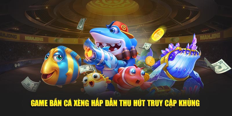 Game bắn cá Xèng hấp dẫn thu hút truy cập khủng 