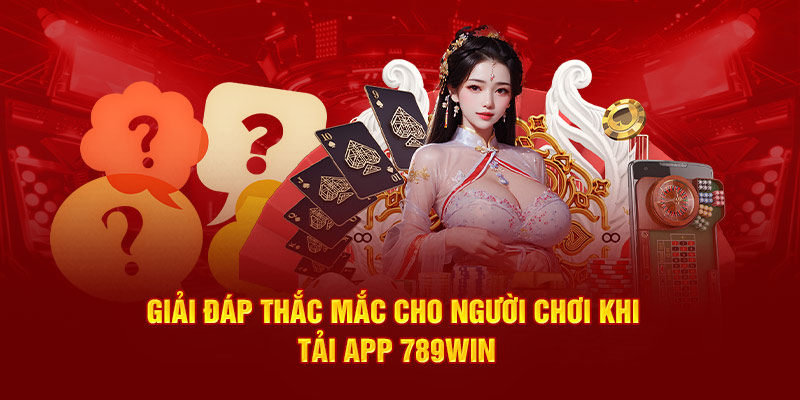 Giải đáp thắc mắc cho thành viên khi tải app 789Win