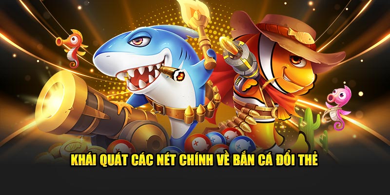 Khái quát về bắn cá đổi thẻ 789Win