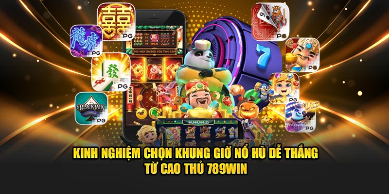 Kinh nghiệm chọn khung giờ nổ hũ dễ thắng từ cao thủ 789Win