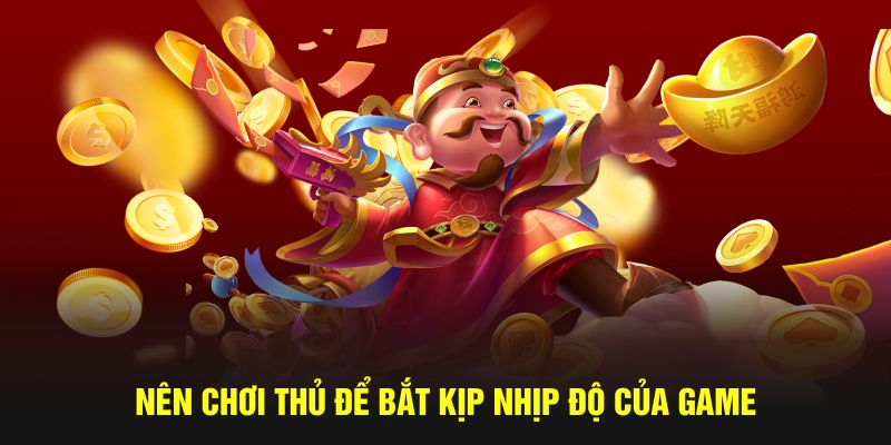 Nên chơi thủ để bắt kịp nhịp độ của game